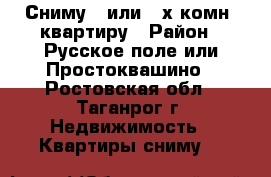 Сниму 1 или 2-х комн. квартиру › Район ­ Русское поле или Простоквашино - Ростовская обл., Таганрог г. Недвижимость » Квартиры сниму   